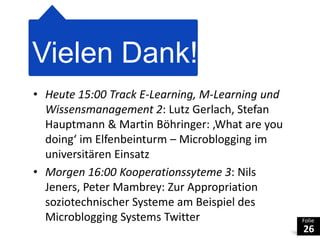 Vielen Dank!Heute 15:00 Track E-Learning, M-Learning und Wissensmanagement 2: Lutz Gerlach, Stefan Hauptmann & Martin Böhringer: ‚Whatareyoudoing‘ im Elfenbeinturm – Microblogging im universitären Einsatz