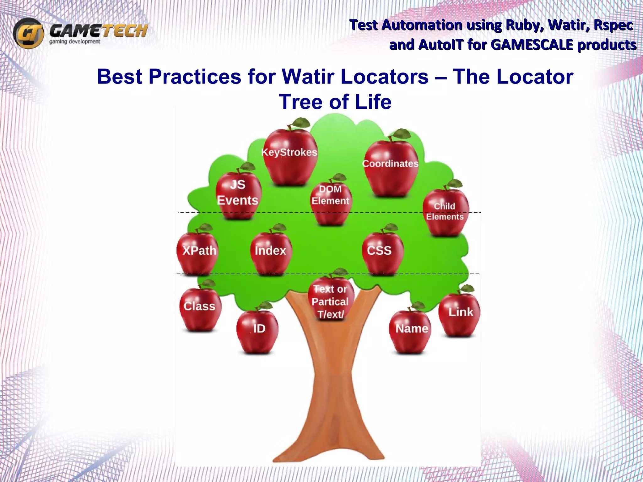 Test Automation using Ruby, Watir, Rspec
                              and AutoIT for GAMESCALE products

Best Practices for Watir Locators – The Locator
                  Tree of Life
 