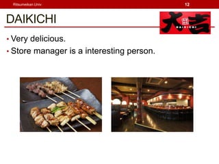 Ritsumeikan Univ                          12



DAIKICHI
? Very delicious.
? Store manager is a interesting person.
 