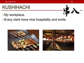Ritsumeikan Univ                                14



KUSHIHACHI
? My workplace.
? Every clerk have nice hospitality and smile.
 