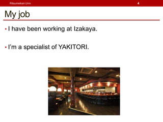 Ritsumeikan Univ                   4



My job
? I have been working at Izakaya.


? Im a specialist of YAKITORI.
 