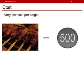 Ritsumeikan Univ                5



Cost
? Very low cost per single




                             
 