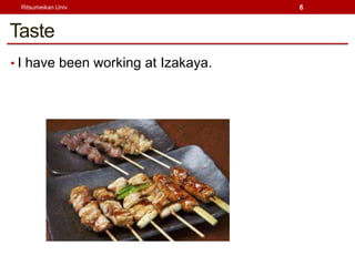 Ritsumeikan Univ                   6



Taste
? I have been working at Izakaya.
 