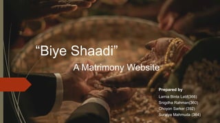 “Biye Shaadi”
A Matrimony Website
Lamia Binta Latif(366)
Snigdha Rahman(360)
Choyon Sarker (392)
Suraiya Mahmuda (364)
Prepared by
 