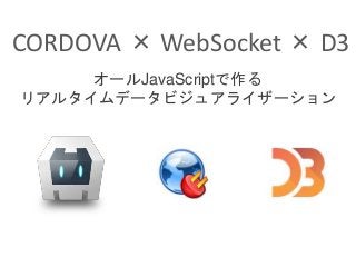 CORDOVA × WebSocket × D3
オールJavaScriptで作る
リアルタイムデータビジュアライザーション
 