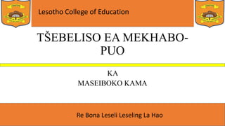 Lesotho College of Education
Re Bona Leseli Leseling La Hao
TŠEBELISO EA MEKHABO-
PUO
KA
MASEIBOKO KAMA
 
