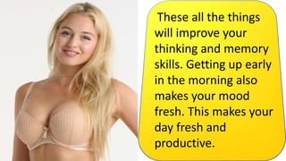 These all the things
will improve your
thinking and memory
skills. Getting up early
in the morning also
makes your mood
fresh. This makes your
day fresh and
productive.
 