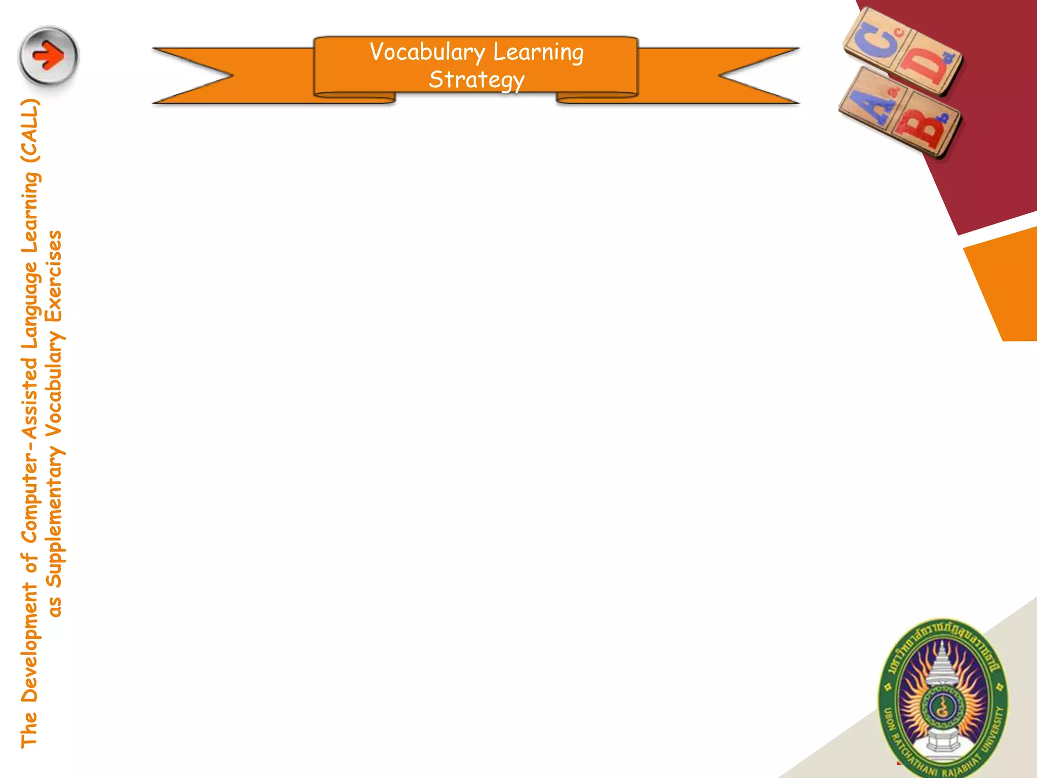 The Development of Computer-Assisted Language Learning (CALL)
               as Supplementary Vocabulary Exercises
                                                                        Strategy
                                                                   Vocabulary Learning




LOGO
 