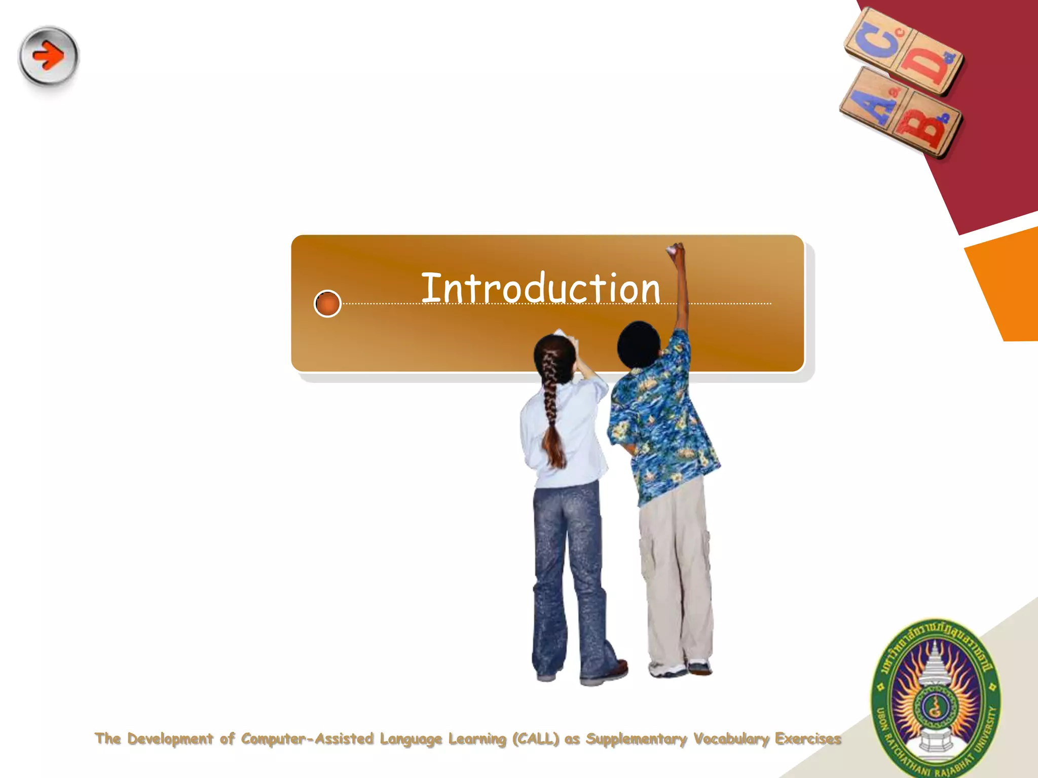 Introduction




The Development of Computer-Assisted Language Learning (CALL) as Supplementary Vocabulary Exercises
                                                                                                      LOGO
 