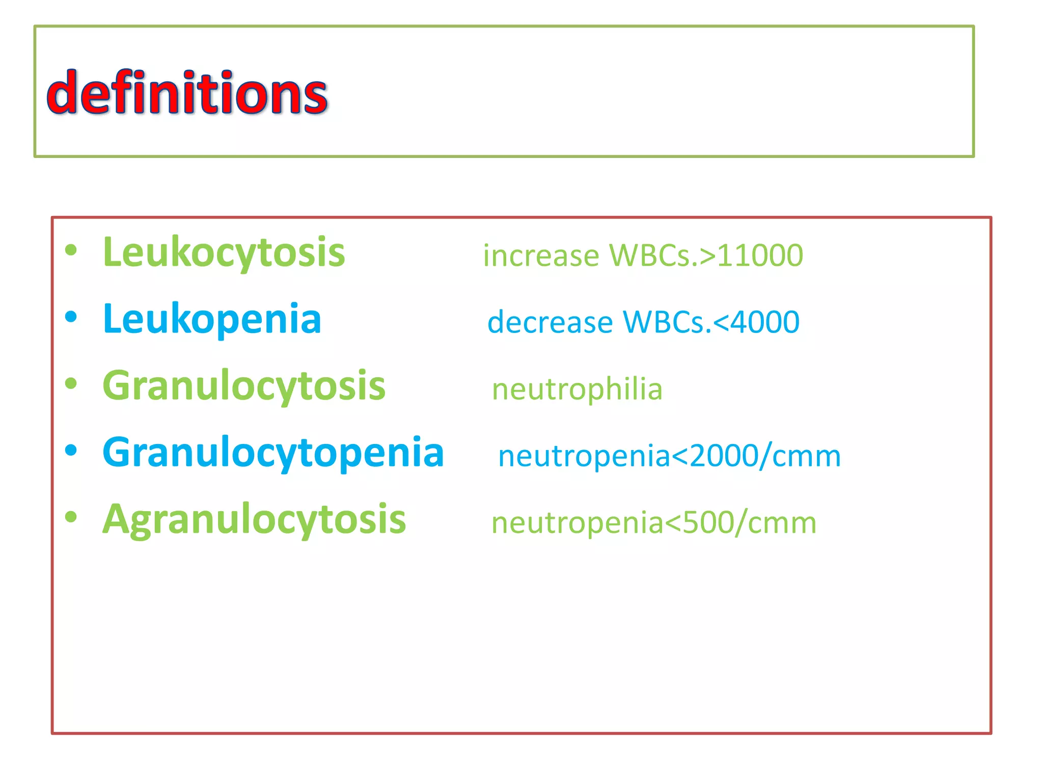 • Leukocytosis increase WBCs.>11000 
• Leukopenia decrease WBCs.<4000 
• Granulocytosis neutrophilia 
• Granulocytopenia neutropenia<2000/cmm 
• Agranulocytosis neutropenia<500/cmm 
 