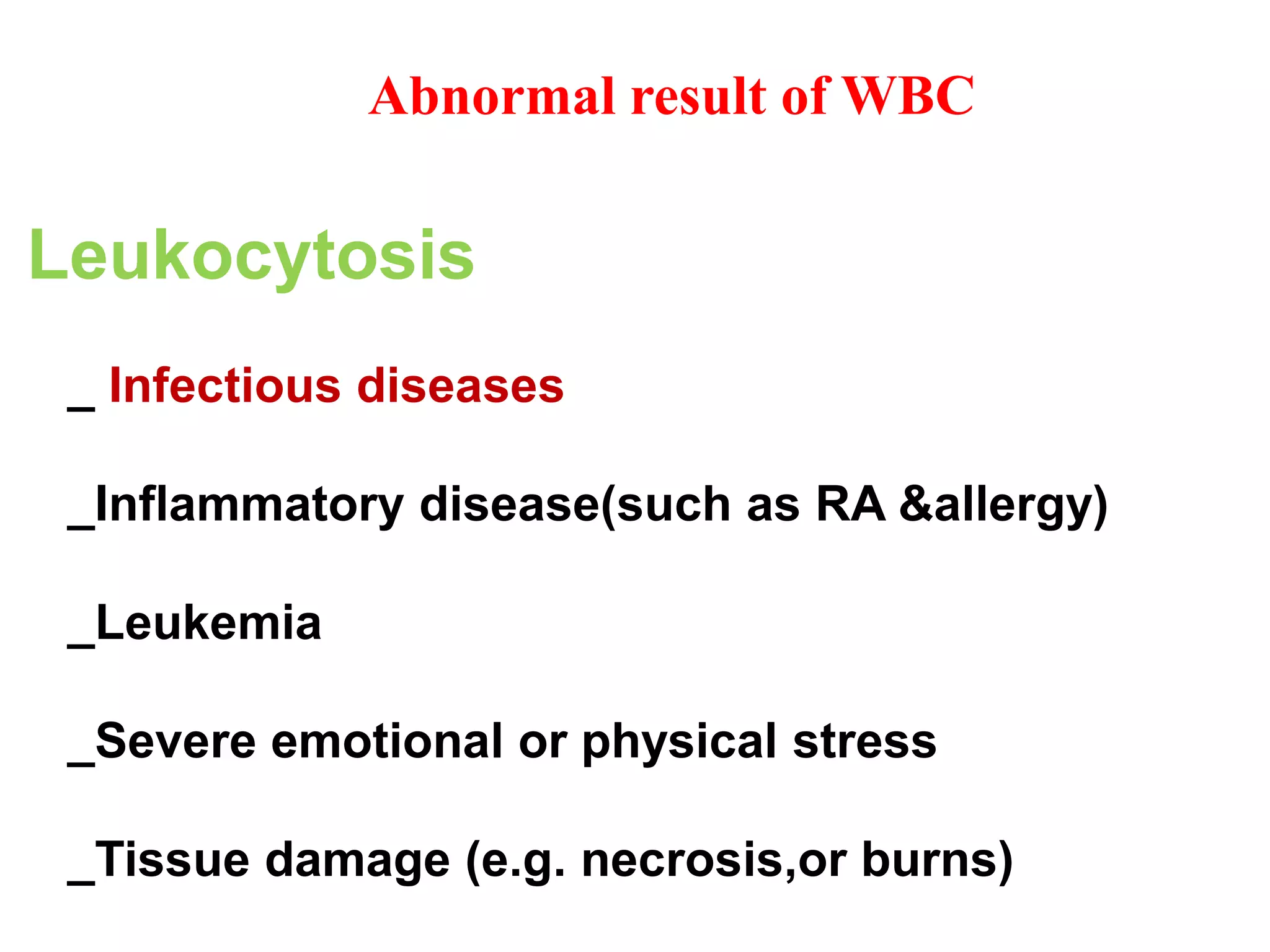 Abnormal result of WBC 
Leukocytosis 
_ Infectious diseases 
_Inflammatory disease(such as RA &allergy) 
_Leukemia 
_Severe emotional or physical stress 
_Tissue damage (e.g. necrosis,or burns) 
 