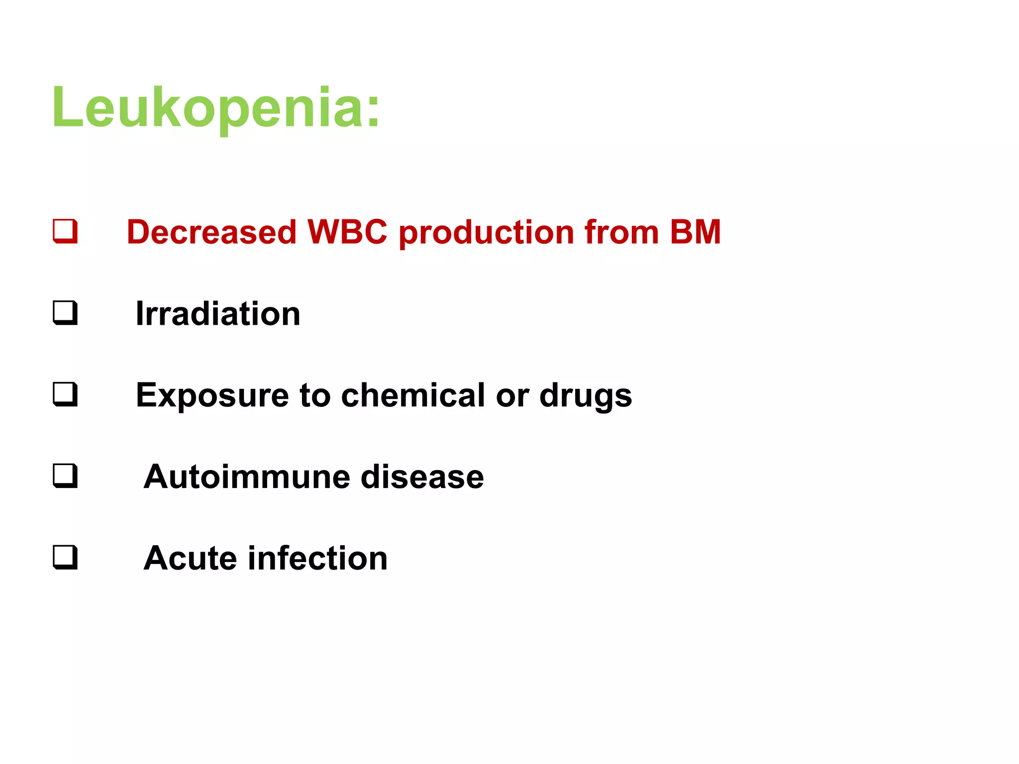 Leukopenia: 
 Decreased WBC production from BM 
 Irradiation 
 Exposure to chemical or drugs 
 Autoimmune disease 
 Acute infection 
 
