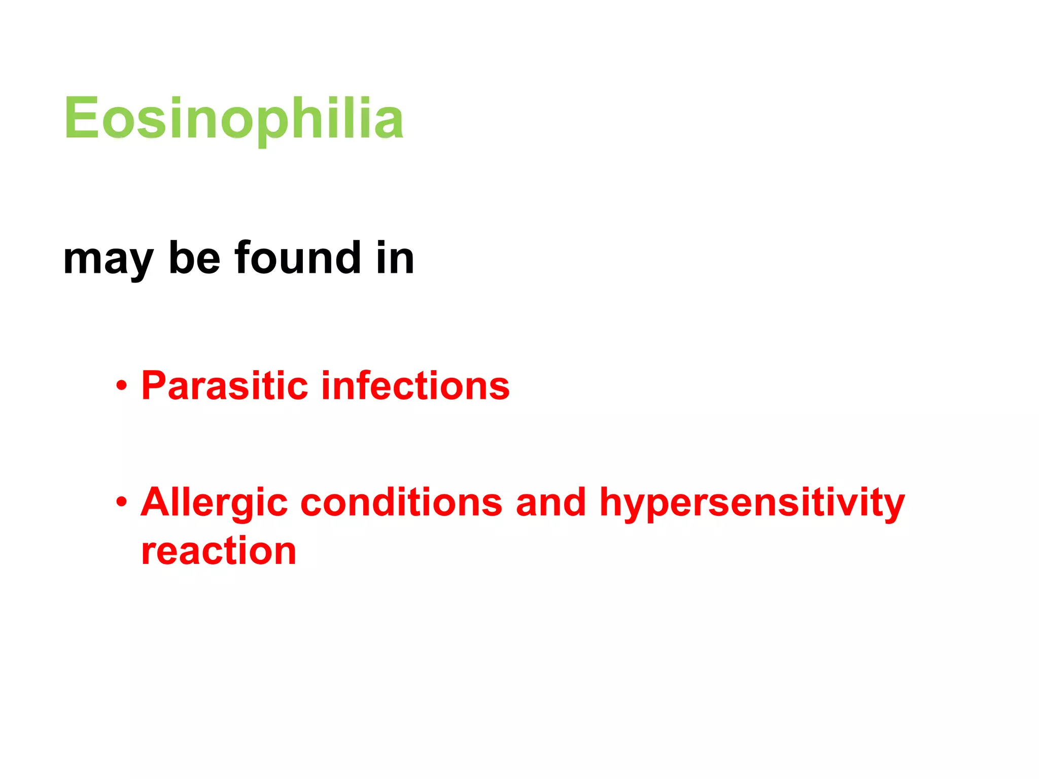 Eosinophilia 
may be found in 
• Parasitic infections 
• Allergic conditions and hypersensitivity 
reaction 
 