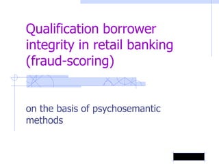 Qualification borrower
integrity in retail banking
(fraud-scoring)
on the basis of psychosemantic
methods
 