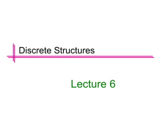 Lecture 6
Discrete Structures
 