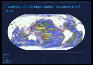 Marine Mineral Resources - FR - BlueBasalt sprl 01/03/2019 Slide 9 of 31
Il contient de très importantes ressources miné-
rales
 