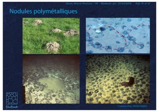 Marine Mineral Resources - FR - BlueBasalt sprl 01/03/2019 Slide 15 of 31
Nodules polymétalliques
Courtesy Prof. Michel Hoffert
 