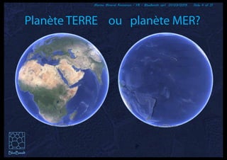 Marine Mineral Resources - FR - BlueBasalt sprl 01/03/2019 Slide 4 of 31
Planète TERRE ou planète MER?
 