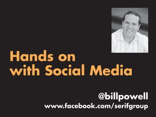 Hands on
with Social Media
                  @billpowell
    www.facebook.com/serifgroup
 
