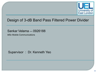 Design of 3-dB Band Pass Filtered Power Divider SankarVelama --- 0926188 MSc Mobile Communications Supervisor  :  Dr. Kenneth Yeo 