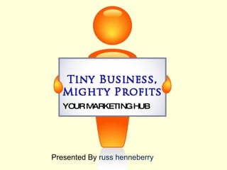 Presented By  russ henneberry YOUR MARKETING HUB 