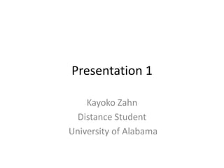 Presentation 1
Kayoko Zahn
Distance Student
University of Alabama

 