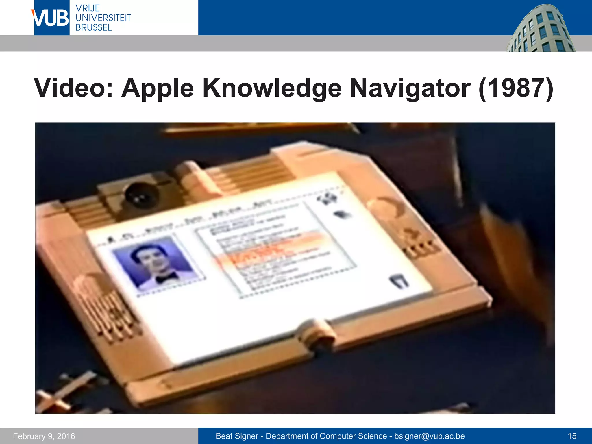 Beat Signer - Department of Computer Science - bsigner@vub.ac.be 15February 14, 2017
Video: Apple Knowledge Navigator (1987)
 