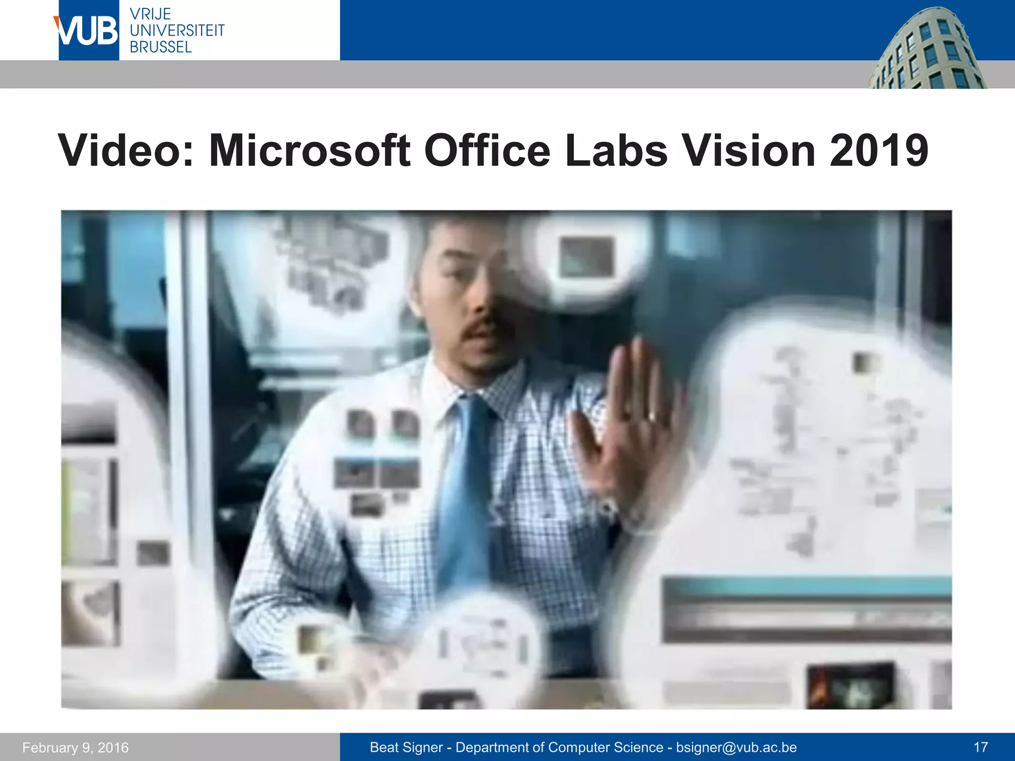 Beat Signer - Department of Computer Science - bsigner@vub.ac.be 17February 14, 2017
Video: Microsoft Office Labs Vision 2019
 