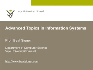 2 December 2005
Advanced Topics in Information Systems
Prof. Beat Signer
Department of Computer Science
Vrije Universiteit Brussel
http://www.beatsigner.com
 