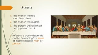 Sense
1. the man in the red
and blue dress
2. the man in the middle
3. the person being talked
to by person no. 5
• reference partly depends
on the “meaning” or sense
of expressions like man or
person
 