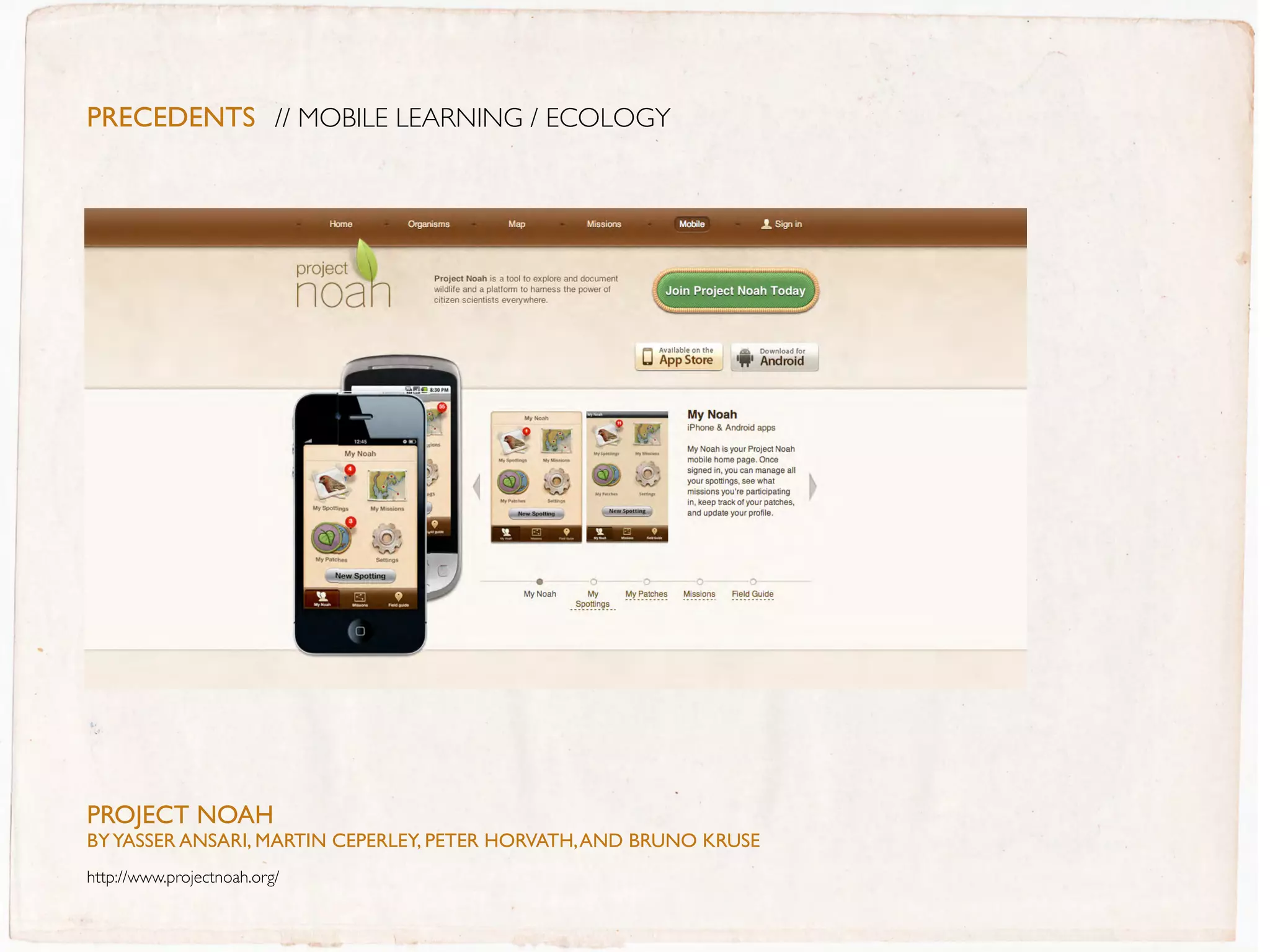 PreceDentS // MOBILE LEARNING / ECOLOGY




PROJECT NOaH
BY YassER aNsaRI, MaRTIN CEPERLEY, PETER HORVaTH, aND BRUNO KRUsE
http://www.projectnoah.org/
 