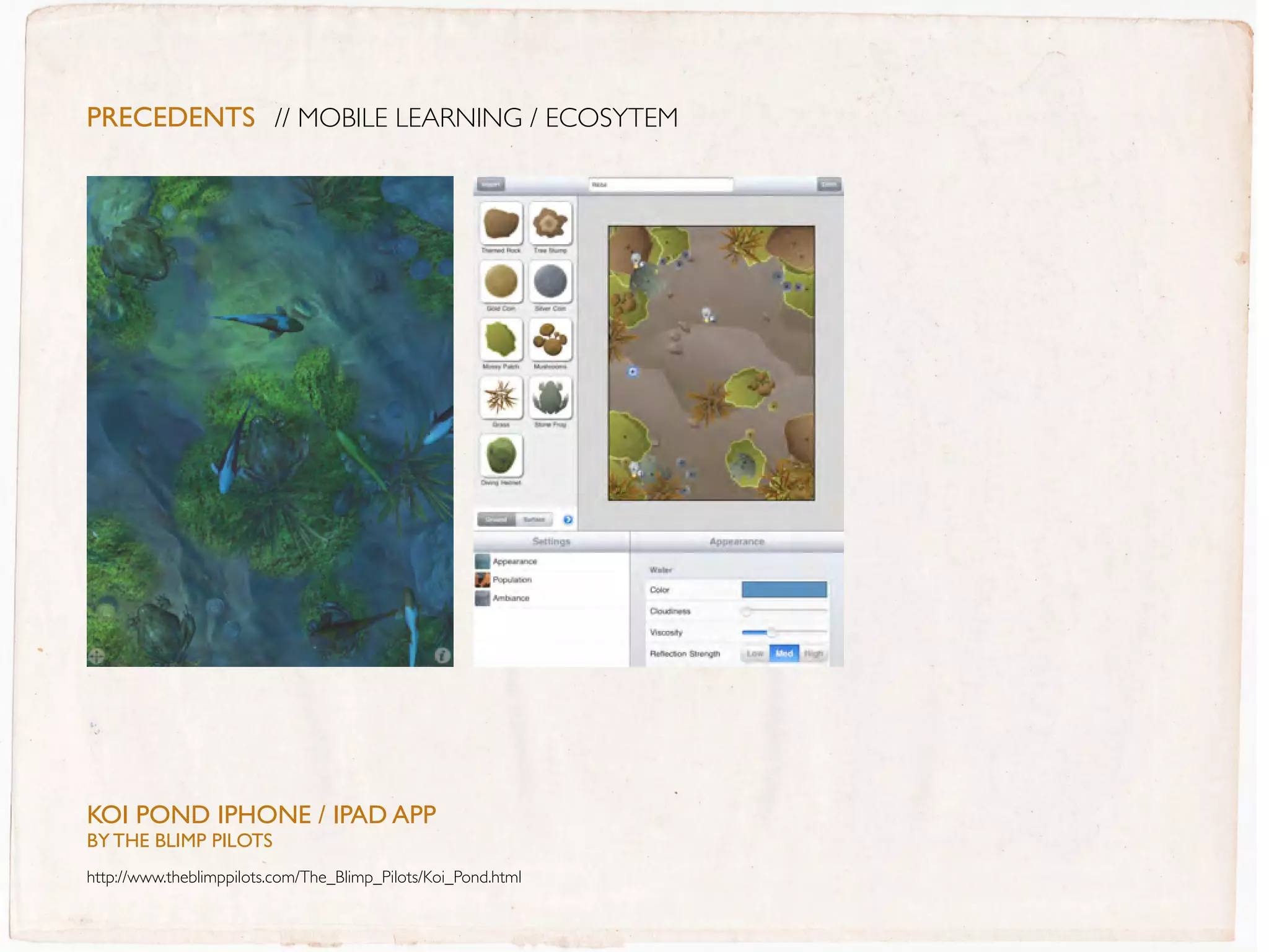 PreceDentS // MOBILE LEARNING / ECOSYTEM




KOI POND IPHONE / IPaD aPP
BY THE BLIMP PILOTs
http://www.theblimppilots.com/The_Blimp_Pilots/Koi_Pond.html
 