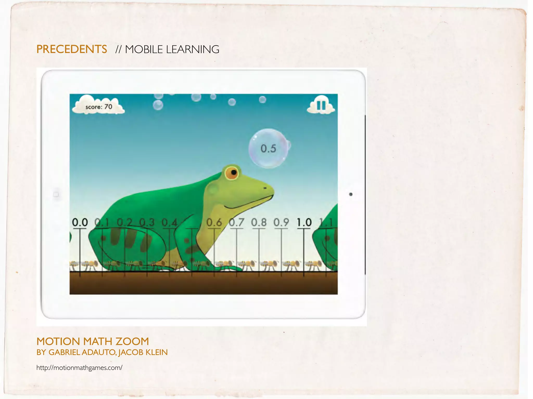 PreceDentS // MOBILE LEARNING




MOTION MaTH ZOOM
BY GaBRIEL aDaUTO, JaCOB KLEIN
http://motionmathgames.com/
 