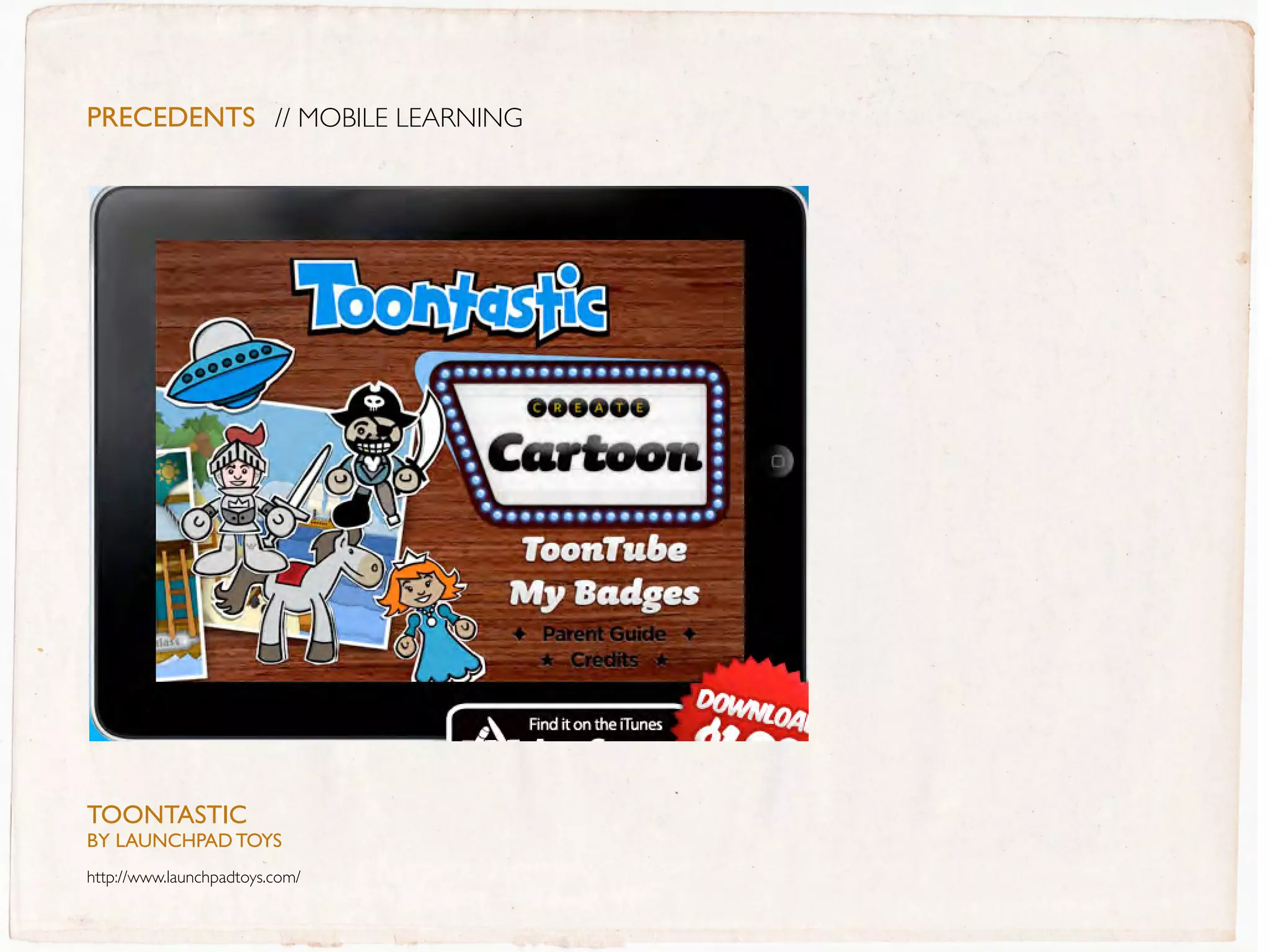 PreceDentS // MOBILE LEARNING




TOONTasTIC
BY LaUNCHPaD TOYs
http://www.launchpadtoys.com/
 