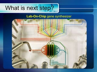 What is next step?
Lab-On-Chip gene synthesizer
 