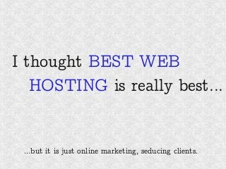 ...but it is just online marketing, seducing clients.
I thought BEST WEB
HOSTING is really best...
 