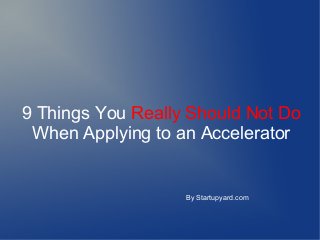 9 Things You Really Should Not Do
When Applying to an Accelerator

By Startupyard.com

 