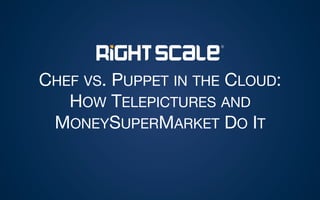CHEF VS. PUPPET IN THE CLOUD:  
HOW TELEPICTURES AND
MONEYSUPERMARKET DO IT
 