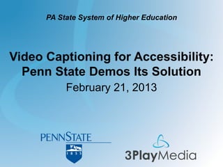 Video Captioning for Accessibility:
Penn State Demos Its Solution
February 21, 2013
PA State System of Higher Education
 