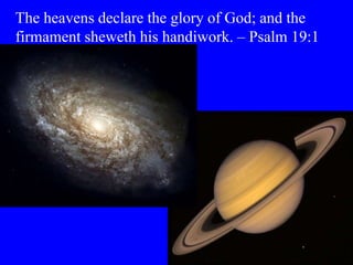 The heavens declare the glory of God; and the
firmament sheweth his handiwork. – Psalm 19:1
 