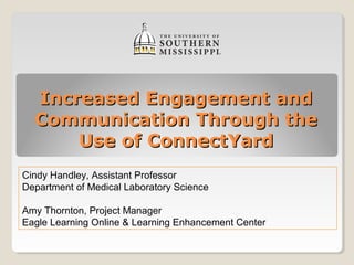 Increased Engagement and
  Communication Through the
      Use of ConnectYard
Cindy Handley, Assistant Professor
Department of Medical Laboratory Science

Amy Thornton, Project Manager
Eagle Learning Online & Learning Enhancement Center
 