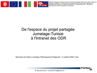 Programme d’Appui à la mise en œuvre de l’Accord d’Association financé par l’Union Européenne - Jumelage TU06/AA/FI/11 Renforcement des capacités institutionnelles des Organismes de Développement Régional en matière de promotion de ’investissement privé -  Ministère du Développement et de la Coopération Internationale De l'espace du projet partagée  Jumelage-Tunisie  à l'Intranet des ODR Séminaire de Clôture Jumelage &quot;Développement Régional&quot; - 2 octobre 2009, Tunis 