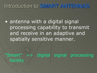 antenna with a digital signal   processing capability to transmit and receive in an adaptive and spatially   sensitive manner.   “ Smart ”  >>   digital signal processing facility  Introduction to  SMART ANTENNAS 