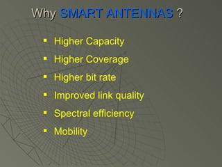 Why   SMART ANTENNAS  ? Higher  Capacity Higher Coverage Higher bit rate Improved link quality  Spectral efficiency  Mobility 
