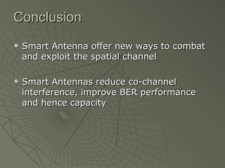 Conclusion Smart Antenna offer new ways to combat and exploit the spatial channel Smart Antennas reduce co-channel interference, improve BER performance and hence capacity 
