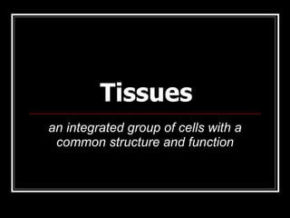 Tissues
an integrated group of cells with a
 common structure and function
 