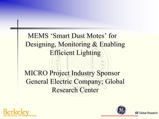 MEMS ‘Smart Dust Motes’ for
Designing, Monitoring & Enabling
        Efficient Lighting

MICRO Project Industry Sponsor
General Electric Company; Global
        Research Center
 