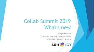 Collab Summit 2019
What's new
Sanjay Kesharie
Consultant | Architect | Projectleider
Office 365 | Security | Privacy
 