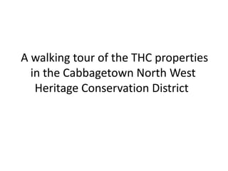 A walking tour of the THC properties
  in the Cabbagetown North West
   Heritage Conservation District
 