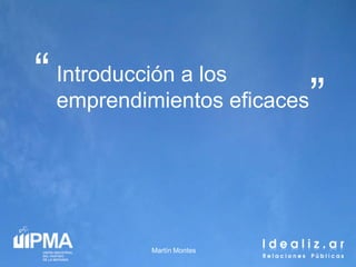 “ Introducción a los eficaces
  emprendimientos               ”

            Martín Montes
 